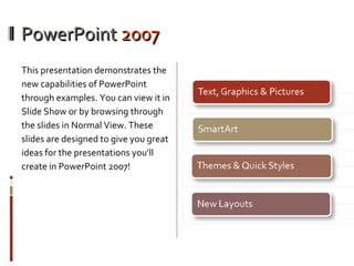 PowerPoint  2007 <ul><li>This presentation demonstrates the new capabilities of PowerPoint through examples. You can view ...
