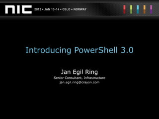 Introducing PowerShell 3.0

          Jan Egil Ring
      Senior Consultant, Infrastructure
         jan.egil.ring@crayon.com
 