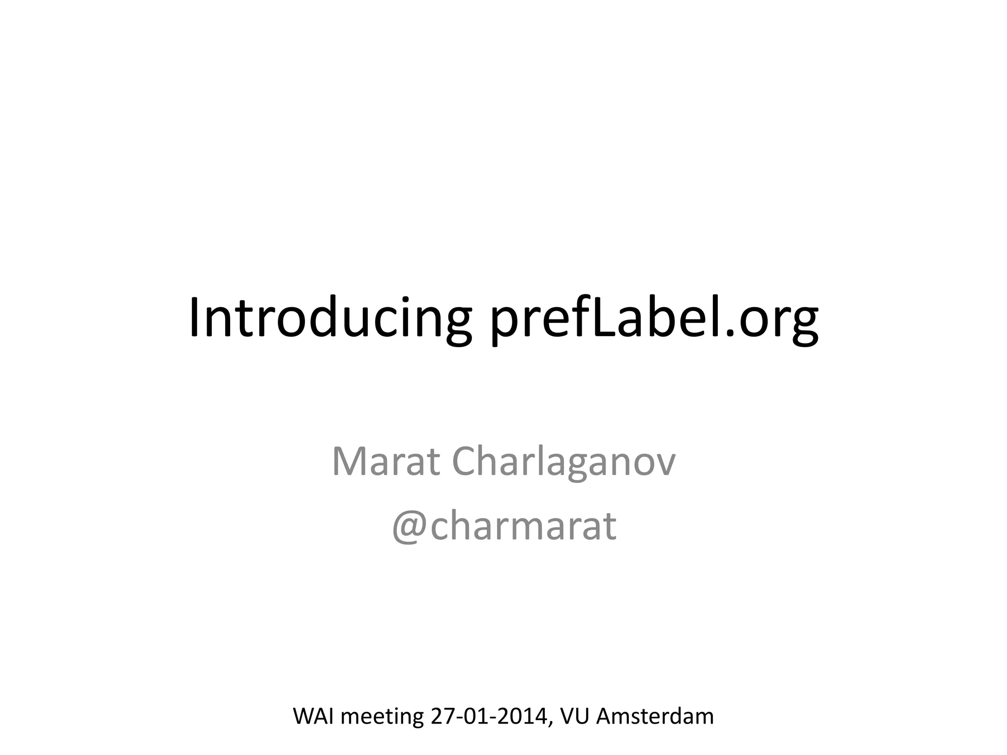 Introducing prefLabel.org
Marat Charlaganov
@charmarat
WAI meeting 27-01-2014, VU Amsterdam