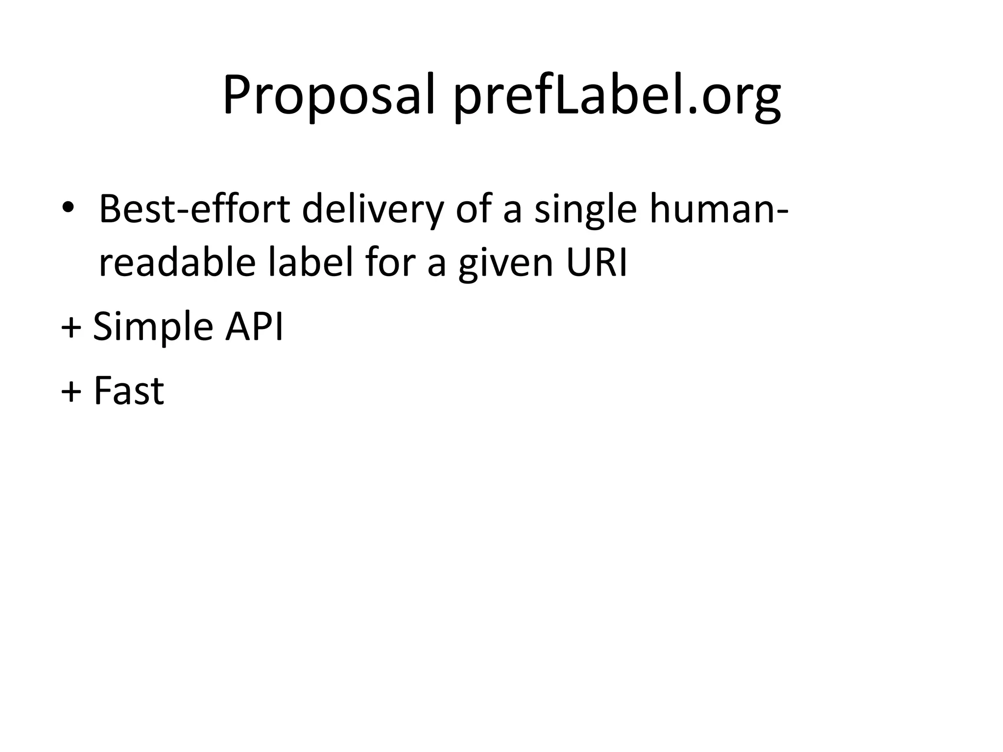 Proposal prefLabel.org
• Best-effort delivery of a single humanreadable label for a given URI
+ Simple API
+ Fast