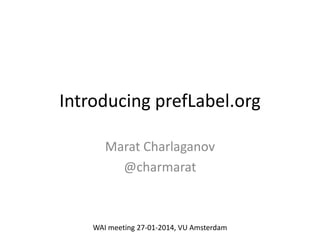 Introducing prefLabel.org
Marat Charlaganov
@charmarat

WAI meeting 27-01-2014, VU Amsterdam

 