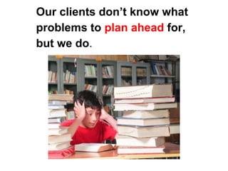 Our clients don’t know what
problems to plan ahead for,
but we do.
 