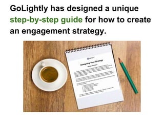GoLightly has designed a unique
step-by-step guide for how to create
an engagement strategy.
 