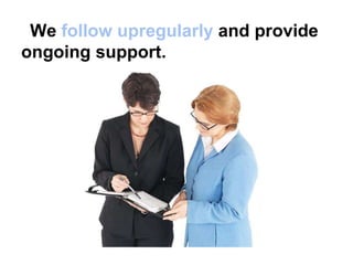 We follow upregularly and provide
ongoing support.
 