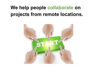 We help people collaborate on
projects from remote locations.
 