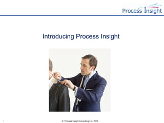 Introducing Process Insight




1         © Process Insight Consulting Ltd 2012.
 