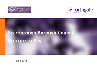 Northgate Public Services




Scarborough Borough Council
Procure to Pay


         June 2012
 