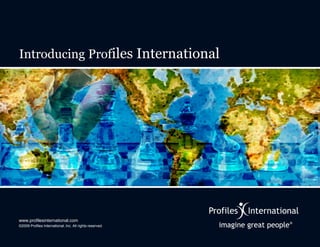 Introducing Profiles International




www.profilesinternational.com
©2009 Profiles International, Inc. All rights reserved.
 