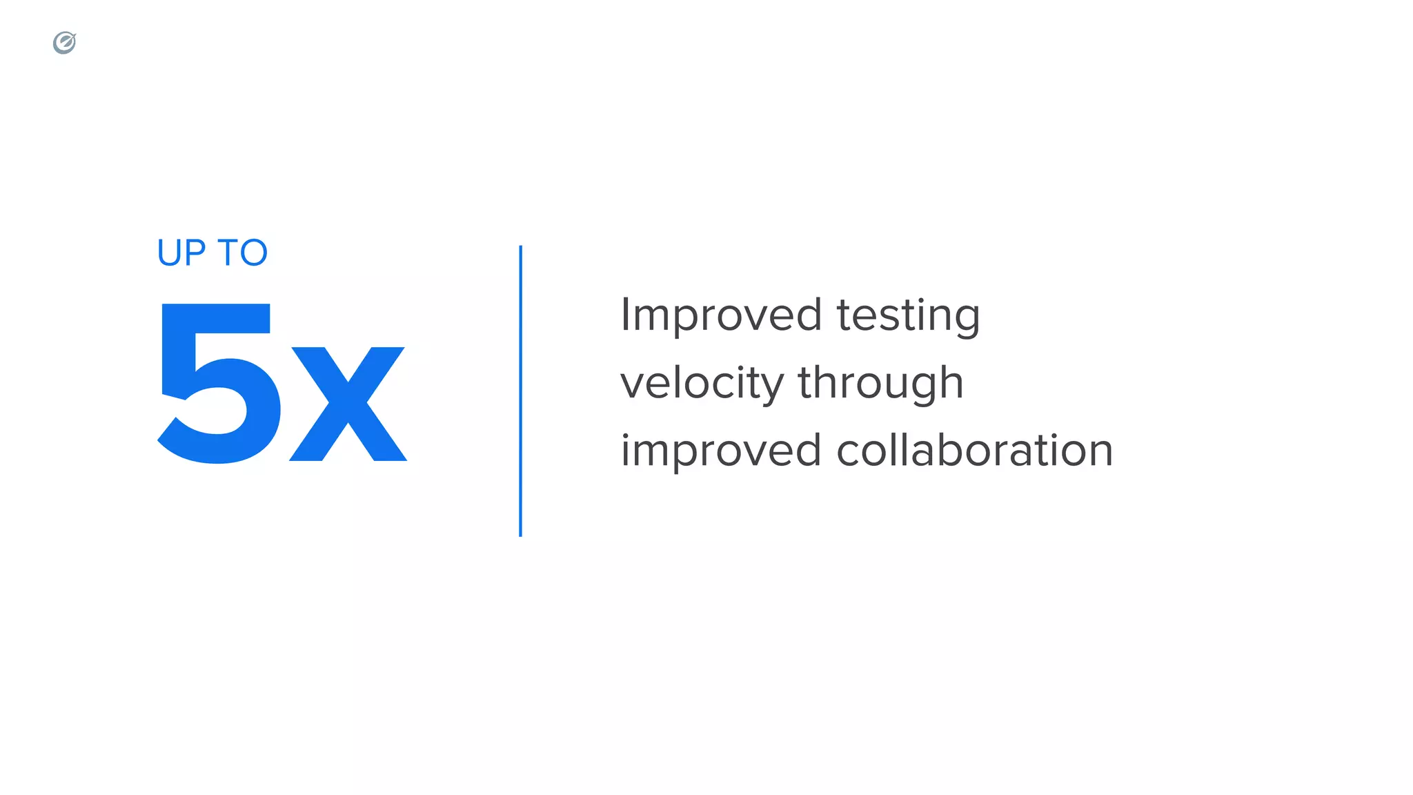 5x Improved testing velocity through improved collaboration UP TO 