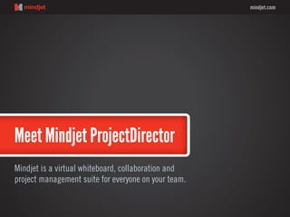 mindjet.com
Meet Mindjet ProjectDirector
Mindjet is a virtual whiteboard, collaboration and
project management suite for everyone on your team.
 