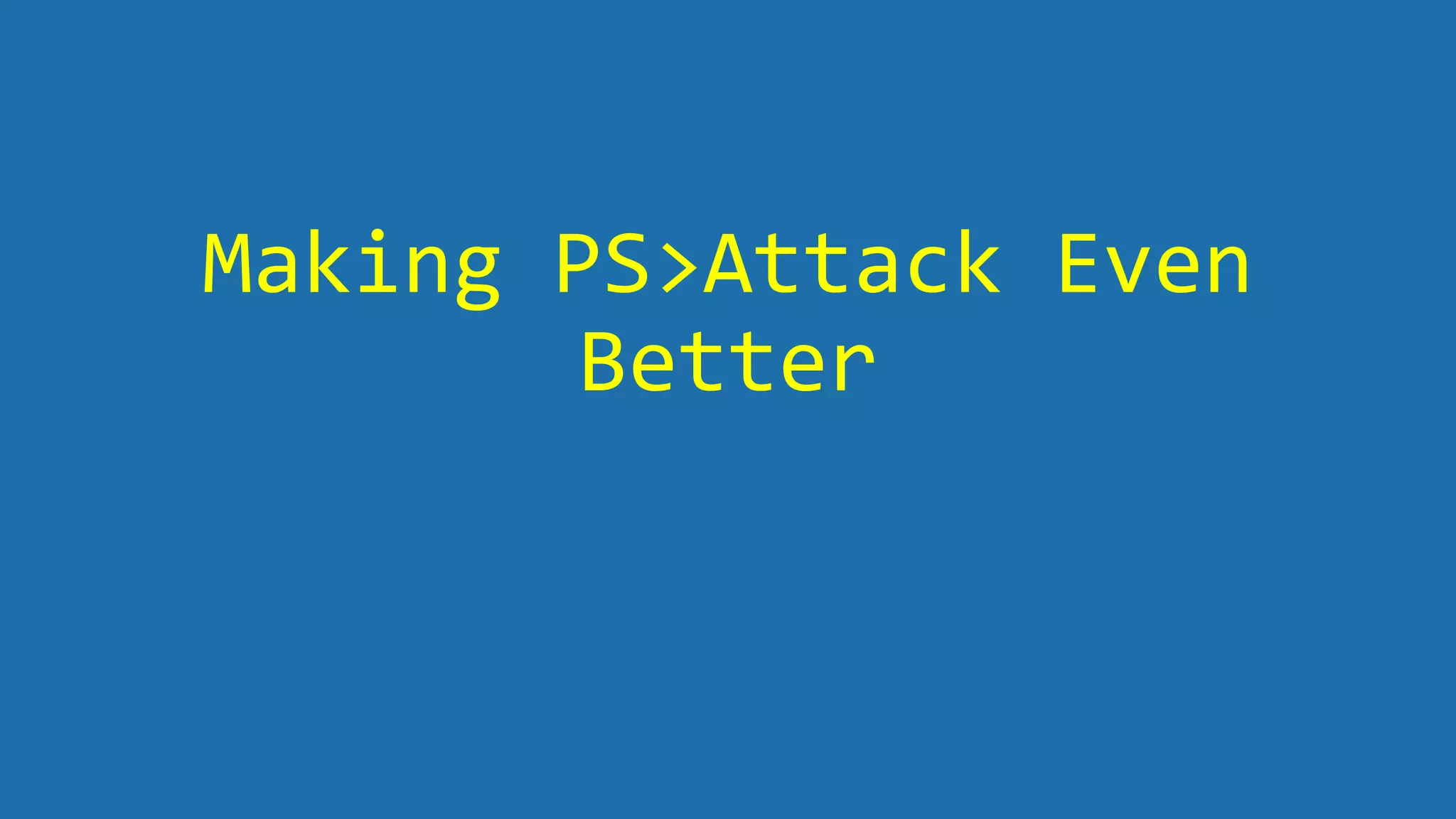 Making PS>Attack Even
Better
 
