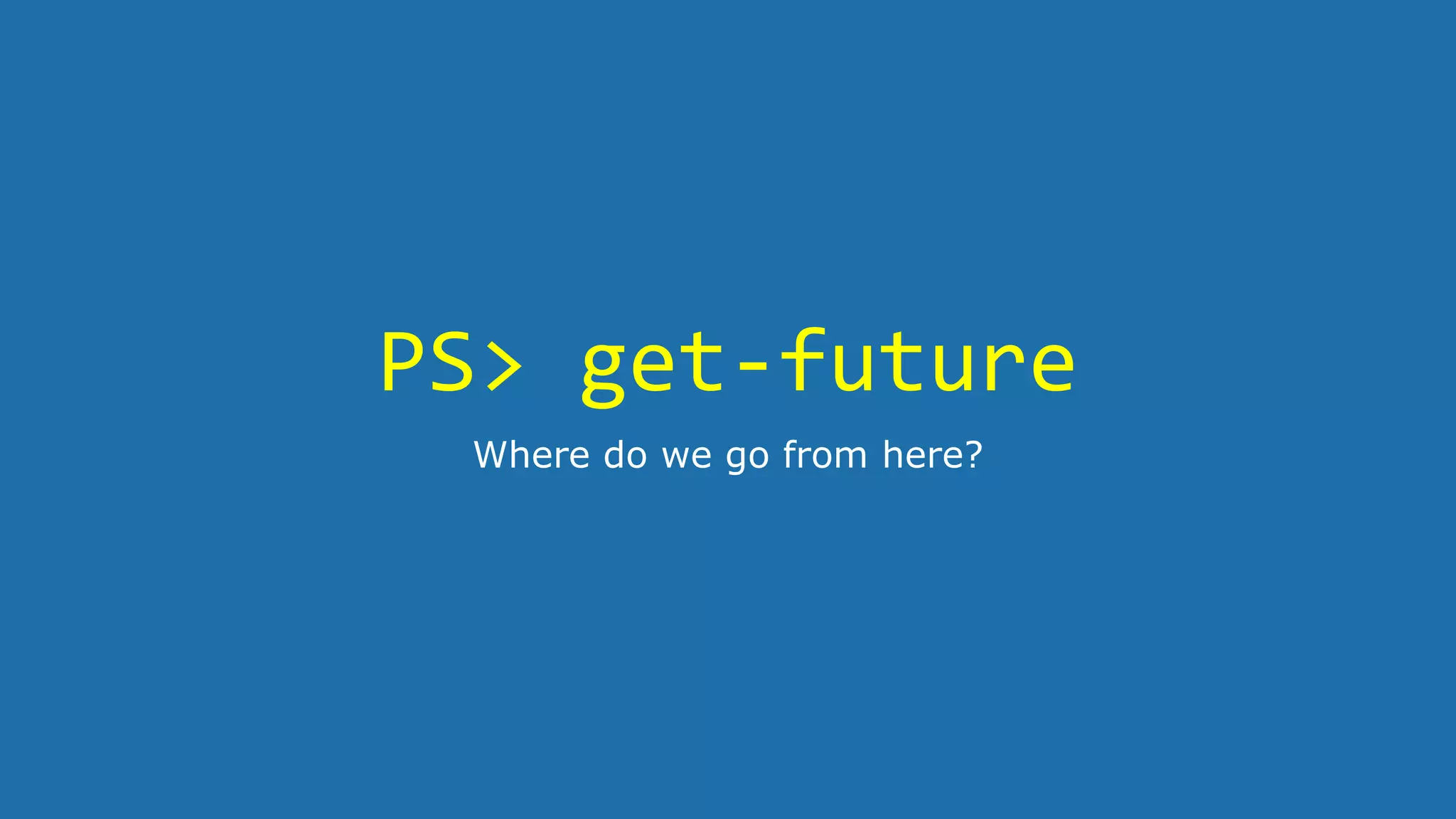 PS> get-future
Where do we go from here?
 