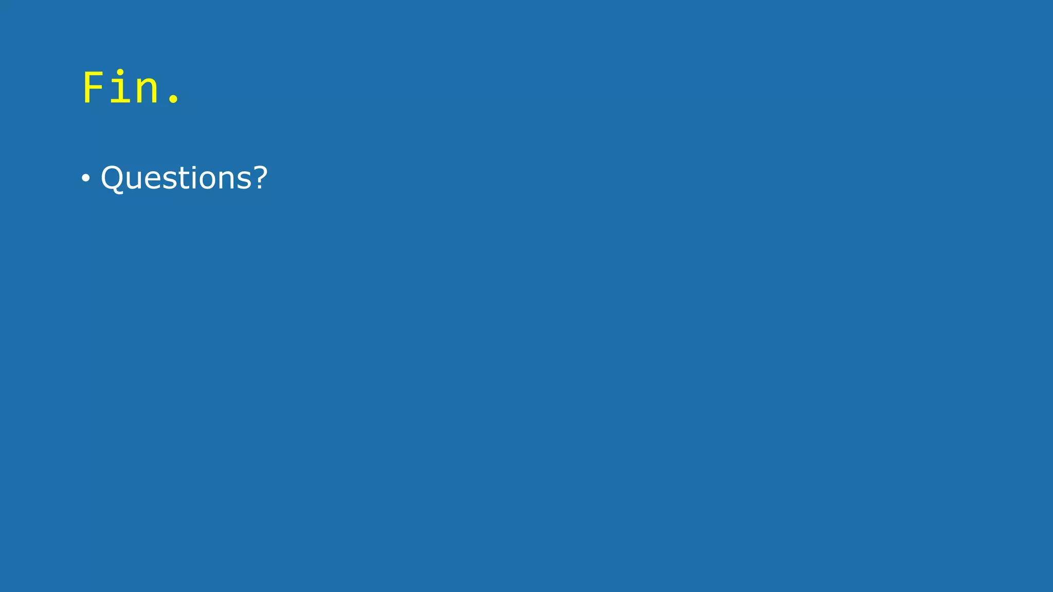 Fin.
• Questions?
 
