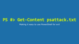 PS #> Get-Content psattack.txt
Making it easy to use PowerShell for evil
 