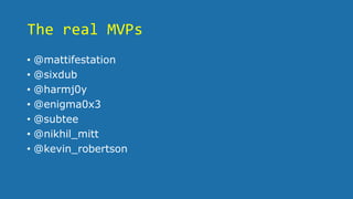 The real MVPs
• @mattifestation
• @sixdub
• @harmj0y
• @enigma0x3
• @subtee
• @nikhil_mitt
• @kevin_robertson
 