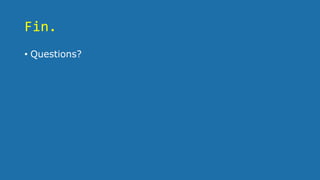 Fin.
• Questions?
 