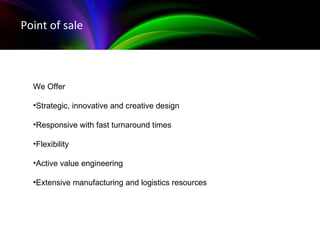 Examples of our work - BlackBerry Point of sale We Offer Strategic, innovative and creative design Responsive with fast turnaround times Flexibility Active value engineering Extensive manufacturing and logistics resources 