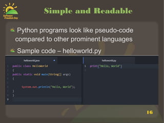 16
Simple and Readable
Python programs look like pseudo-code
compared to other prominent languages
Sample code – helloworld.py
 