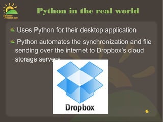 6
Python in the real world
Uses Python for their desktop application
Python automates the synchronization and file
sending over the internet to Dropbox’s cloud
storage servers
 