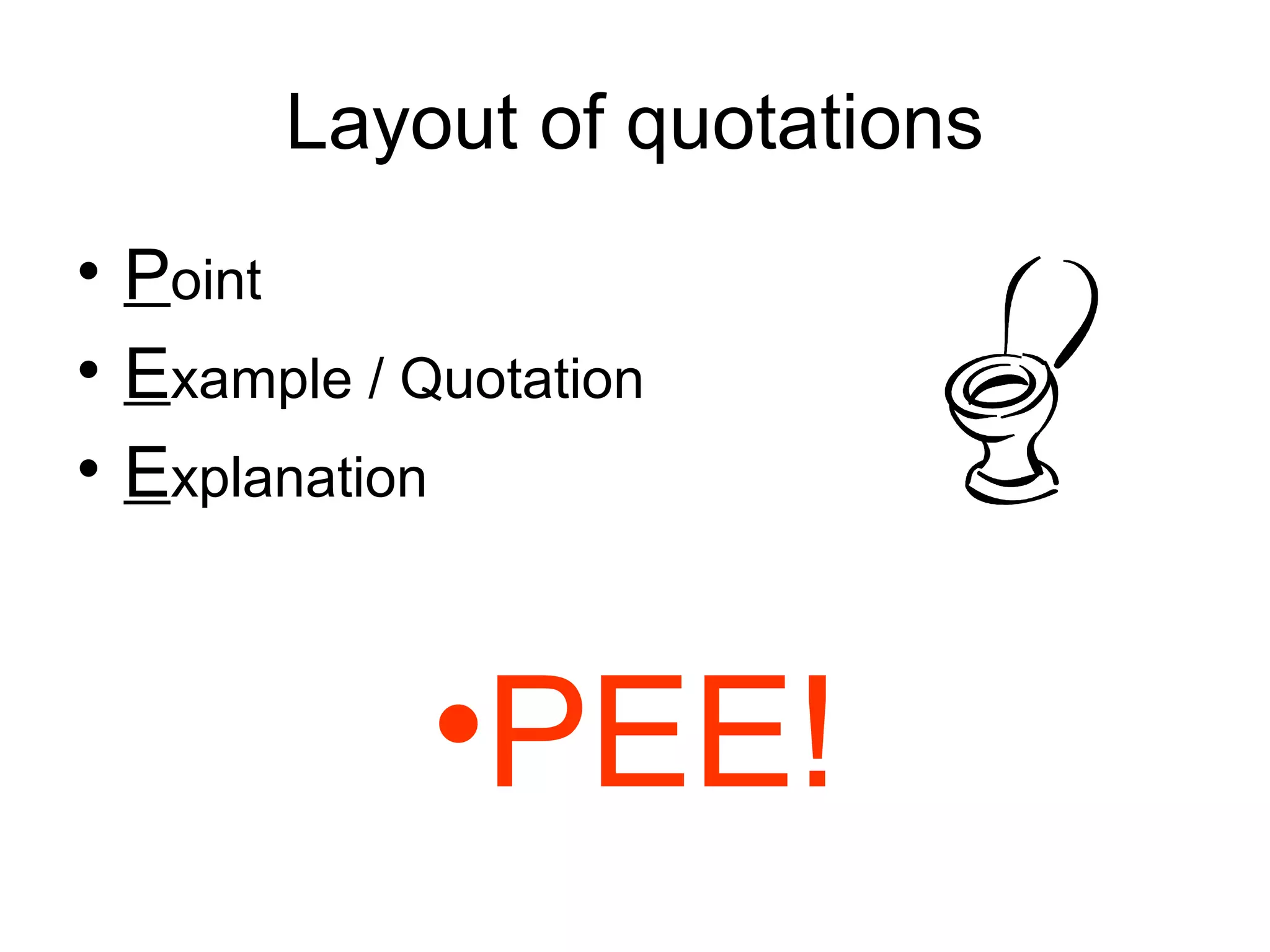 Layout of quotations
• Point
• Example / Quotation
• Explanation



             •PEE!
 