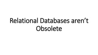 Relational Databases aren’t
Obsolete
 