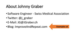 About Johnny Graber
•Software Engineer - Swiss Medical Association
•Twitter: @j_graber
•E-Mail: JG@JGraber.ch
•Blog: ImproveAndRepeat.com Examples at
 
