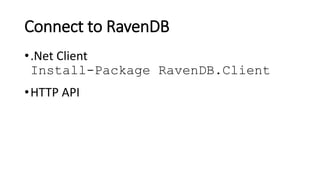 Connect to RavenDB
•.Net Client
Install-Package RavenDB.Client
•HTTP API
 