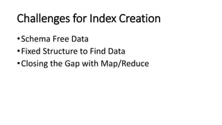 Challenges for Index Creation
•Schema Free Data
•Fixed Structure to Find Data
•Closing the Gap with Map/Reduce
 