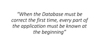 “When the Database must be
correct the first time, every part of
the application must be known at
the beginning”
 