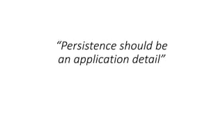 “Persistence should be
an application detail”
 