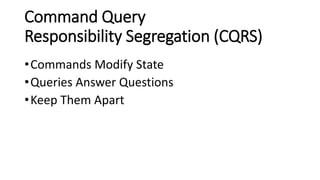 Command Query
Responsibility Segregation (CQRS)
•Commands Modify State
•Queries Answer Questions
•Keep Them Apart
 