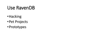 Use RavenDB
•Hacking
•Pet Projects
•Prototypes
 