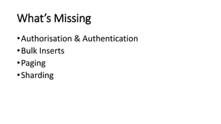 What’s Missing
•Authorisation & Authentication
•Bulk Inserts
•Paging
•Sharding
 