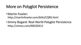 More on Polyglot Persistence
•Martin Fowler:
http://martinfowler.com/bliki/CQRS.html
•Jimmy Bogard: Real World Polyglot Persistence
http://vimeo.com/68320412
 