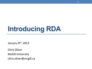 1




Introducing RDA
January 9th, 2013

Chris Oliver
McGill University
chris.oliver@mcgill.ca
 