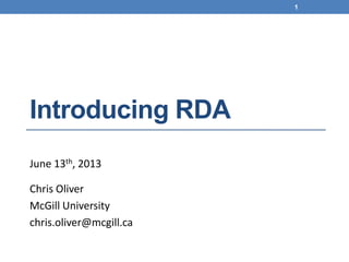 Introducing RDA
June 13th, 2013
Chris Oliver
McGill University
chris.oliver@mcgill.ca
1
 