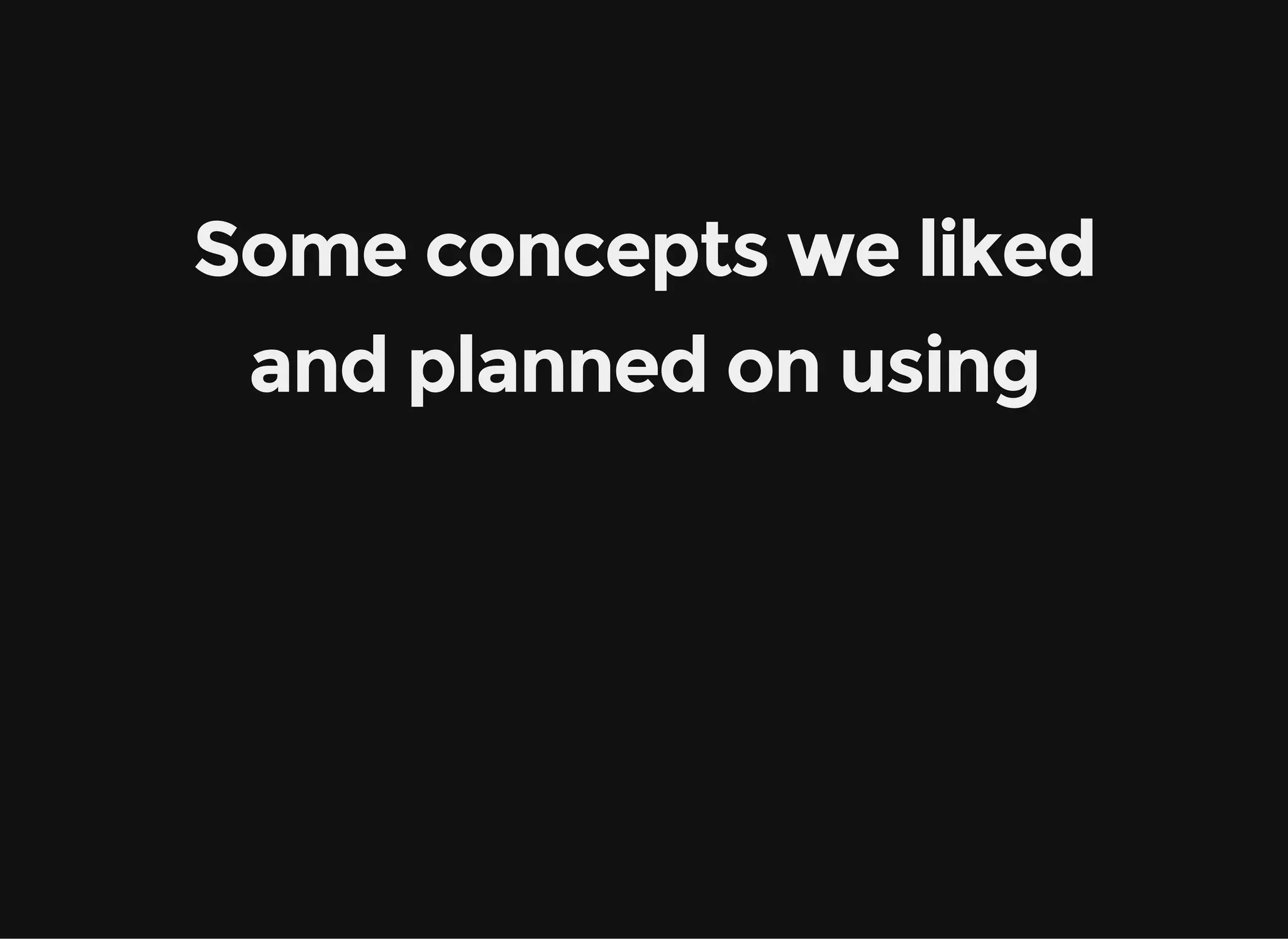 Some concepts we liked and planned on using 