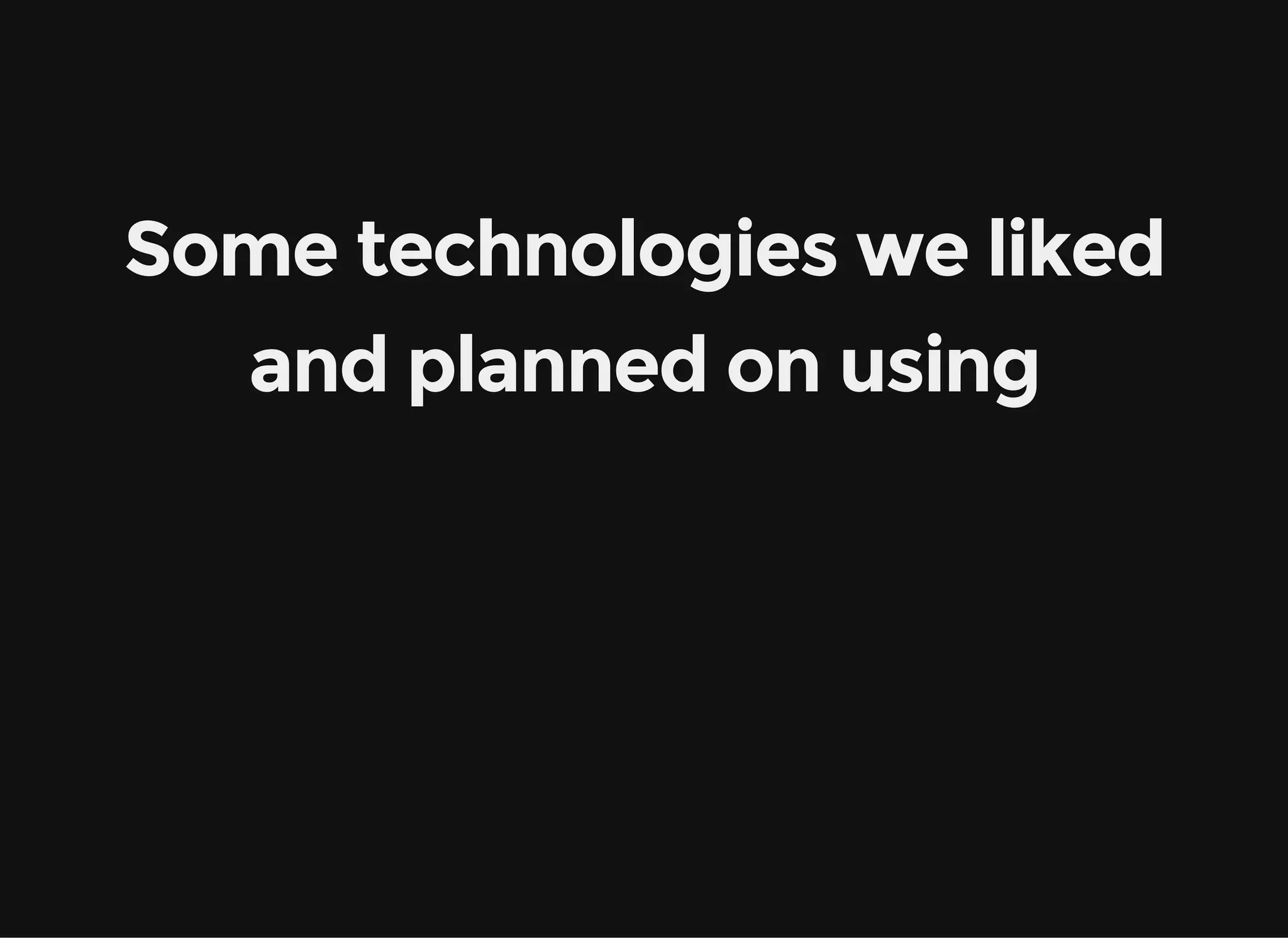 Some technologies we liked and planned on using 