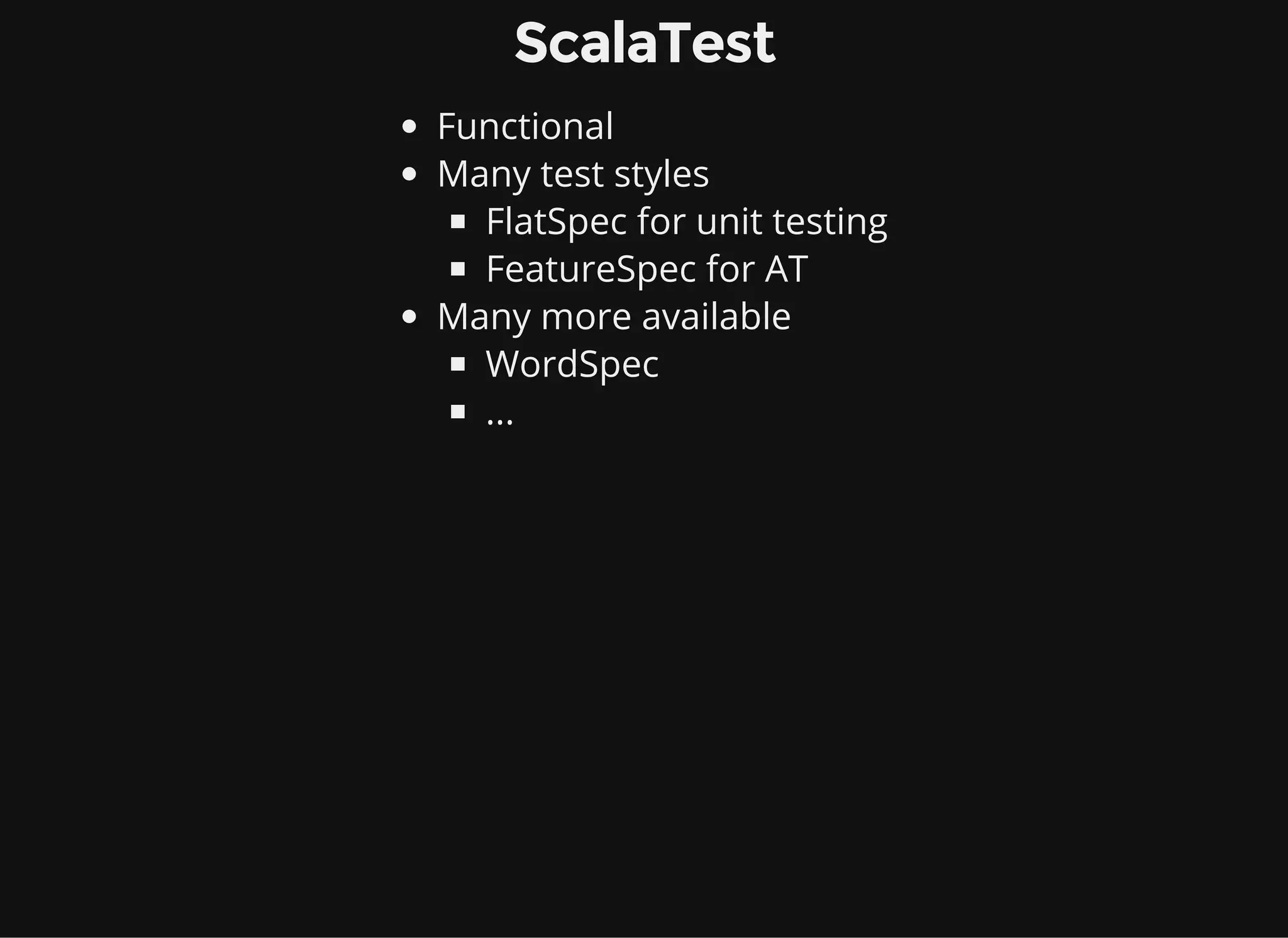 ScalaTest Functional Many test styles FlatSpec for unit testing FeatureSpec for AT Many more available WordSpec ... 
