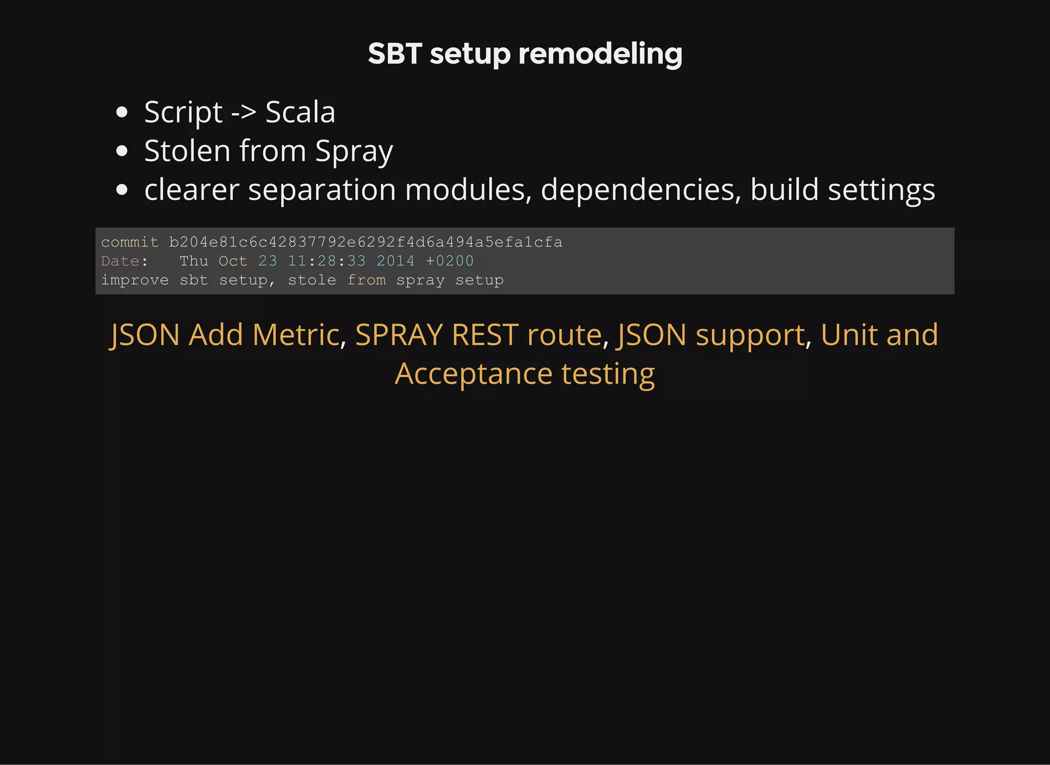 SBT setup remodeling Script -> Scala Stolen from Spray clearer separation modules, dependencies, build settings commit b204e81c6c42837792e6292f4d6a494a5efa1cfa Date:   Thu Oct 23 11:28:33 2014 +0200 improve sbt setup, stole from spray setup , , ,JSON Add Metric SPRAY REST route JSON support Unit and Acceptance testing 