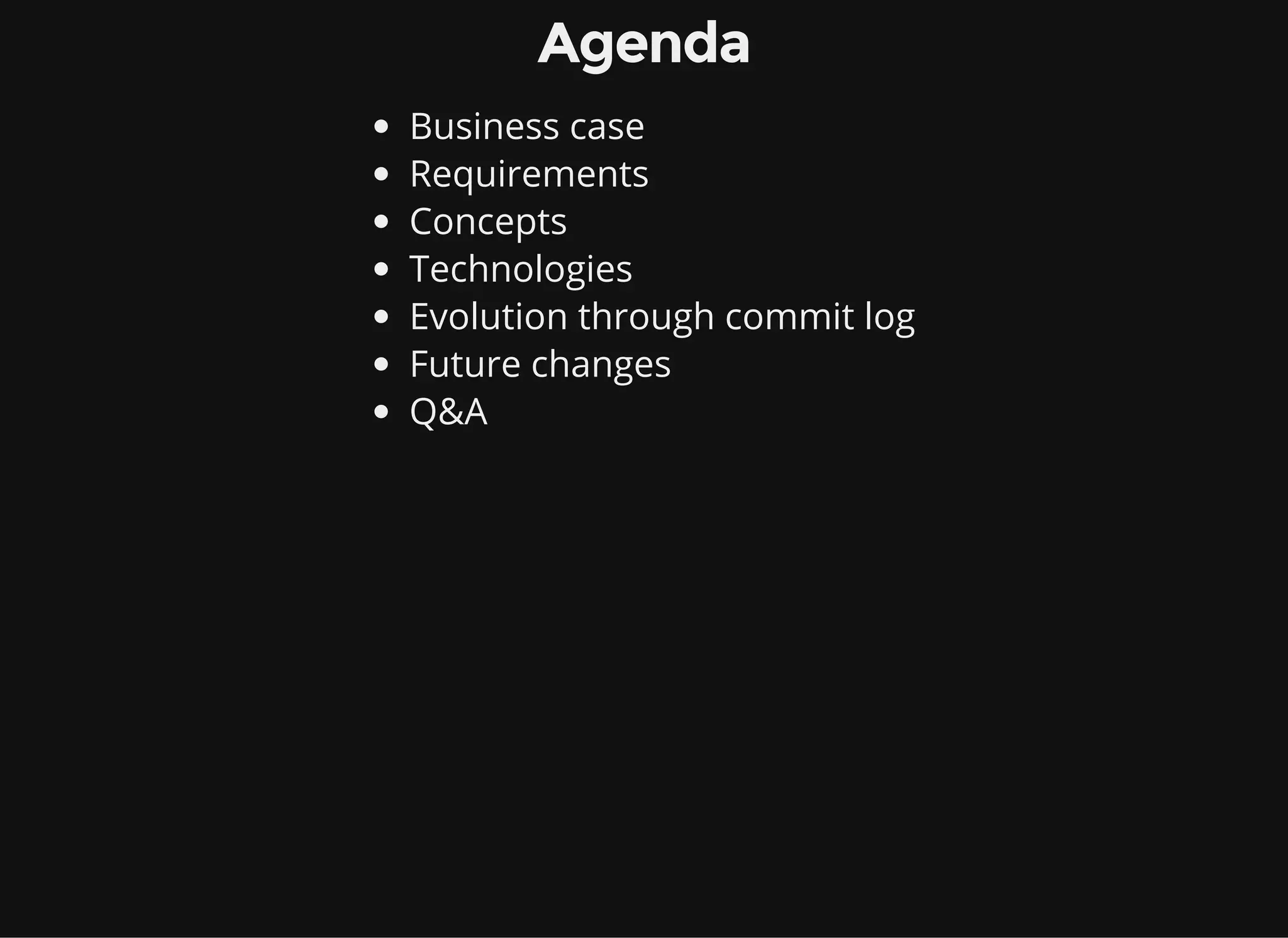 Agenda Business case Requirements Concepts Technologies Evolution through commit log Future changes Q&A 