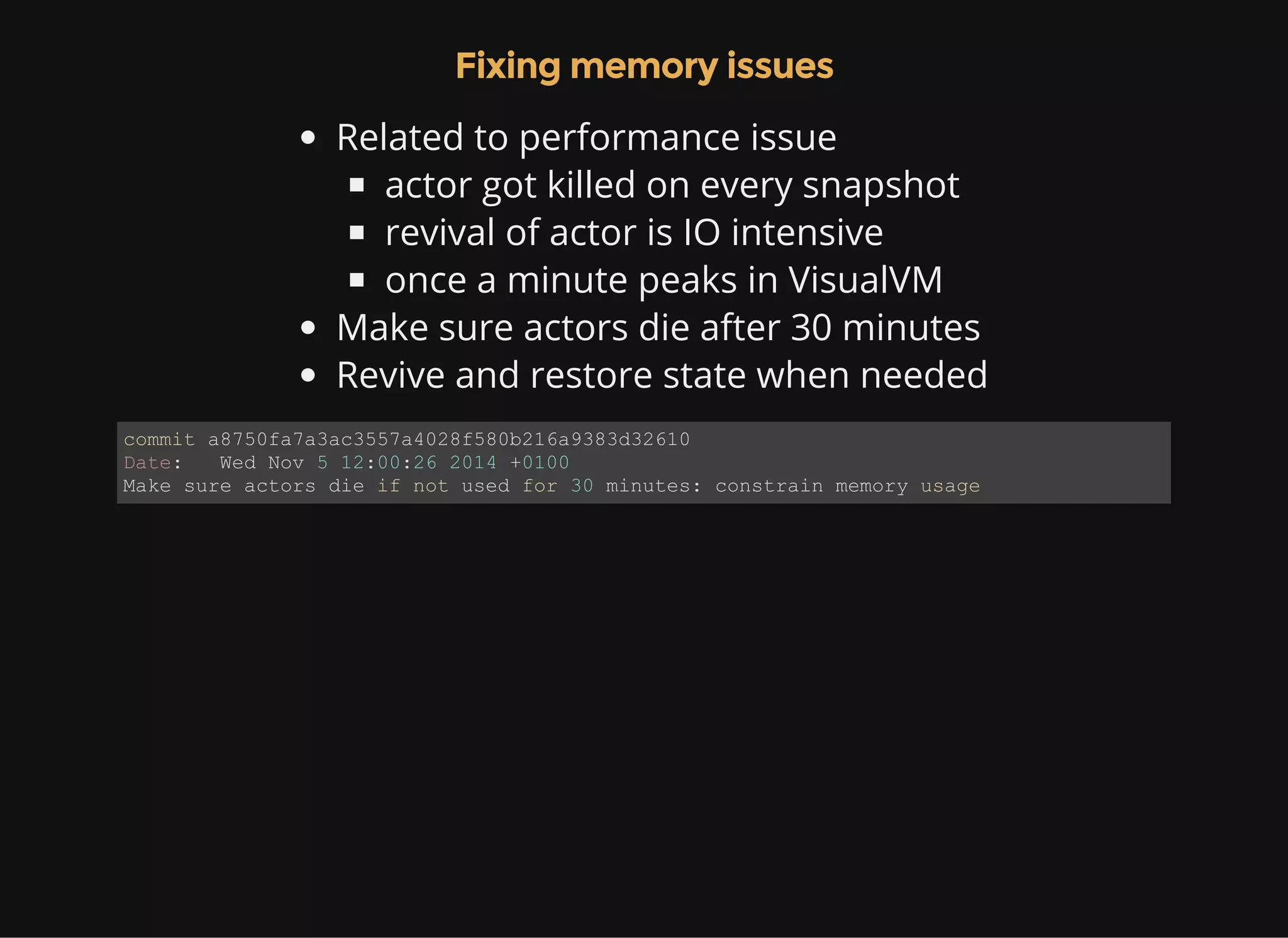 Fixing memory issues Related to performance issue actor got killed on every snapshot revival of actor is IO intensive once a minute peaks in VisualVM Make sure actors die after 30 minutes Revive and restore state when needed commit a8750fa7a3ac3557a4028f580b216a9383d32610 Date:   Wed Nov 5 12:00:26 2014 +0100 Make sure actors die if not used for 30 minutes: constrain memory usage 