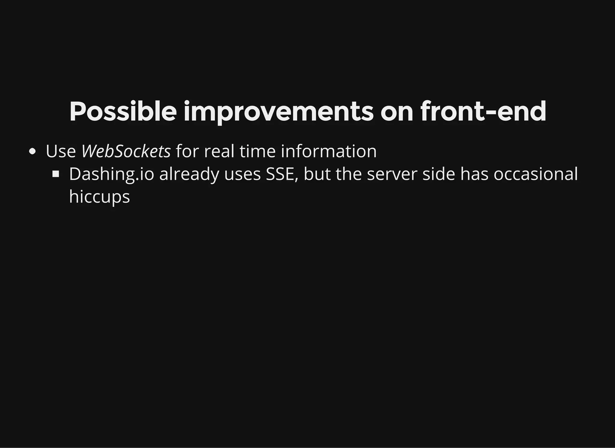 Possible improvements on front-end Use WebSockets for real time information Dashing.io already uses SSE, but the server side has occasional hiccups 