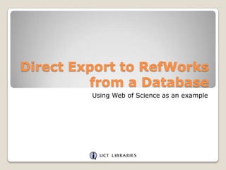 Direct Export to RefWorks
from a Database
Using Web of Science as an example

 