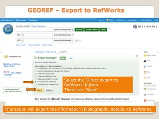 GEOREF – Export to RefWorks

Select the „Direct export to
RefWorks‟ button
Then click „Save‟

This action will export the information (bibliographic details) to RefWorks

 