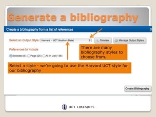Generate a bibliography
There are many
bibliography styles to
choose from.

Select a style - we‟re going to use the Harvard UCT style for
our bibliography

 