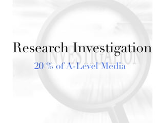 Research Investigation
20 % of A-Level Media

 