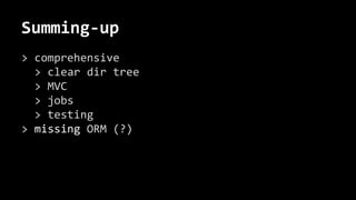 Summing-up
> comprehensive
> clear dir tree
> MVC
> jobs
> testing
> missing ORM (?)
 