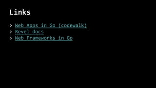 Links
> Web Apps in Go (codewalk)
> Revel docs
> Web Frameworks in Go
 