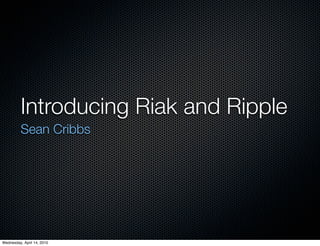 Introducing Riak and Ripple
          Sean Cribbs




Wednesday, April 14, 2010
 